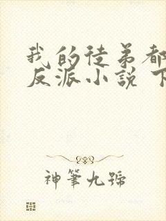 我的徒弟都是大反派小说 下载