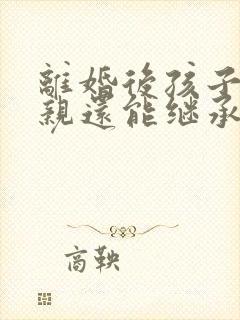 离婚后孩子跟母亲还能继承父亲的遗产吗封面