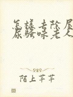 怎样去除屋里的尿骚味老人味