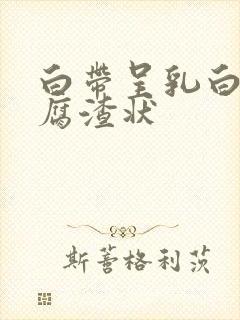 白带呈乳白色豆腐渣状封面