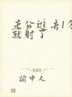 老公进去1分钟就射了