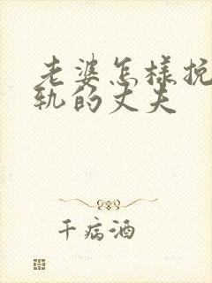 老婆怎样挽回出轨的丈夫