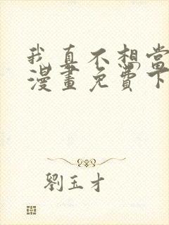 我真不想当第一漫画免费下拉式