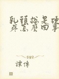 乳头总是硬着还疼怎么回事