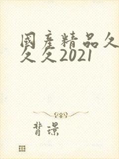 国产精品久久久久久2021