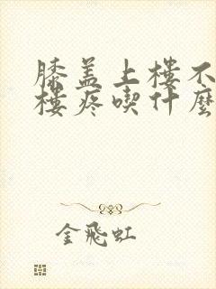 膝盖上楼不疼下楼疼吃什么药