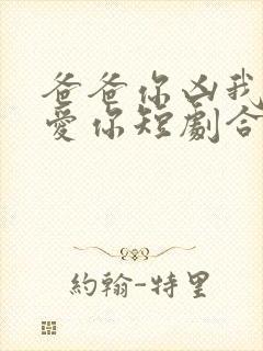 爸爸你凶我我也爱你短剧合集