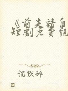 《前夫请自重》短剧免费观看全集