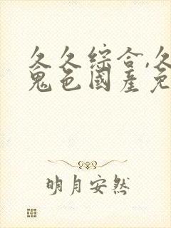 久久综合,久久鬼色国产免费av吧