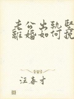 老公出轨坚决要离婚如何挽回