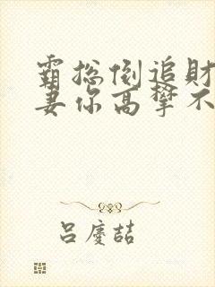 霸总倒追财阀前妻你高攀不起全