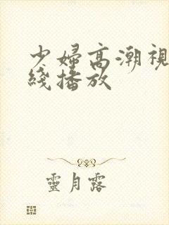 少妇高潮视频在线播放