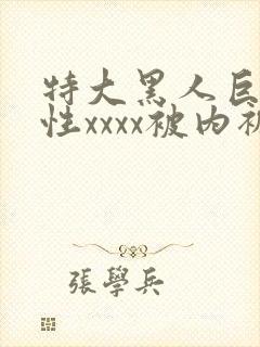 特大黑人巨交吊性xxxx被内裤