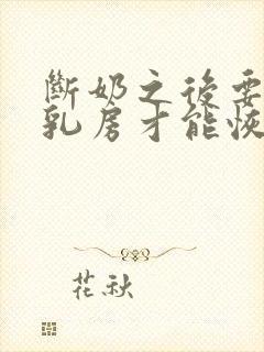 断奶之后要多久乳房才能恢复