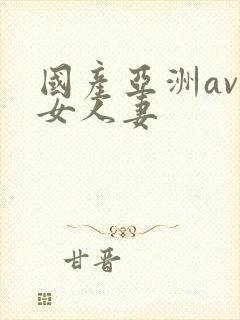 国产亚洲av熟女人妻