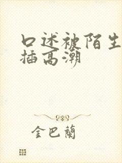 口述被陌生男人插高潮