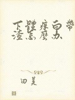 下体痒白带豆腐渣怎么办