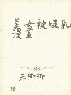 美女被吸乳羞羞漫画