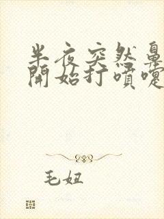 半夜突然鼻子痒开始打喷嚏流鼻涕