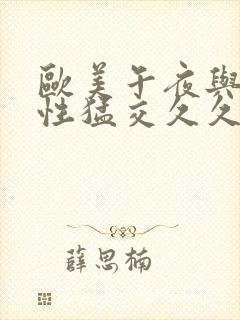 欧美午夜与黑人性猛交久久久