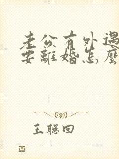 老公有外遇坚决要离婚怎么办