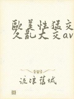 欧美性猛交久久久乱大交avav