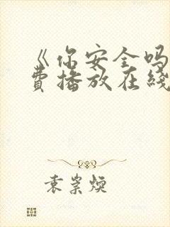 《你安全吗》免费播放在线观看全集