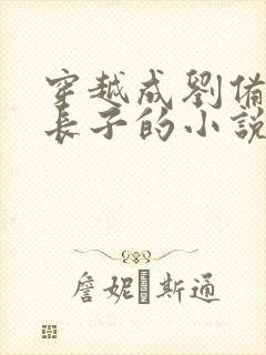 穿越成刘备的嫡长子的小说