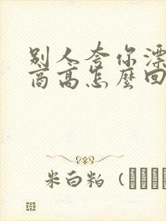 别人夸你漂亮情商高怎么回