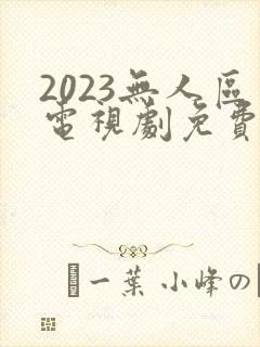 2023无人区电视剧免费