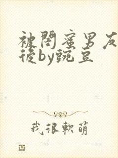 被闺蜜男友认错后by豌豆