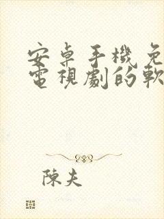 安卓手机免费看电视剧的软件