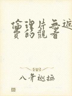 伦理片无遮挡免费的观看