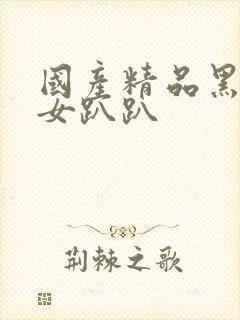 国产精品黑丝美女趴趴