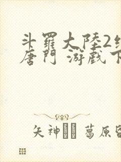 斗罗大陆2绝世唐门 游戏下载