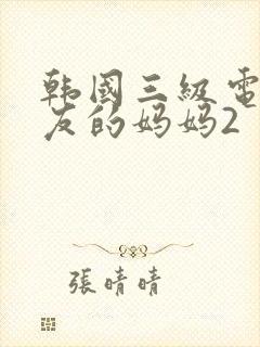 韩国三级电影朋友的妈妈2