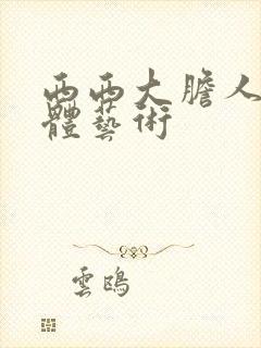 西西大胆人体裸体艺术