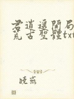 君逍遥开局签到荒古圣体txt下载