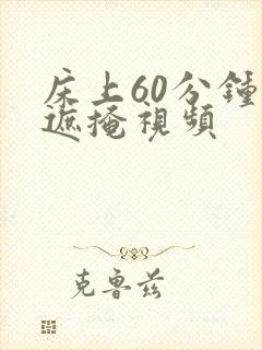 床上60分钟无遮掩视频