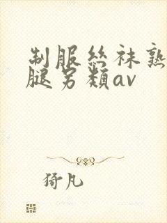 制服丝袜熟女美腿另类av