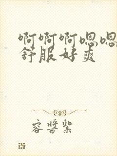 啊啊啊嗯嗯嗯好舒服好爽