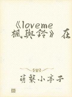 《loveme枫与铃》在线观看完整板