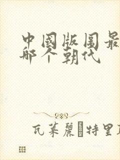 中国版图最大是哪个朝代