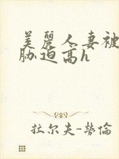 美丽人妻被蹂躏胁迫高h