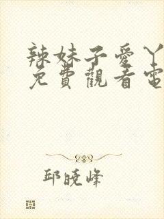 辣妹子爱丫爱丫免费观看电视剧