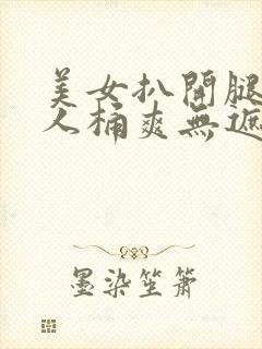 美女扒开腿让男人桶爽无遮封面