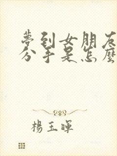 梦到女朋友跟我分手是怎么回事?