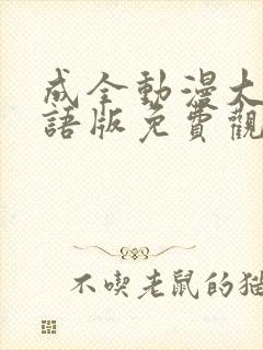 成全动漫大全国语版免费观看完整版