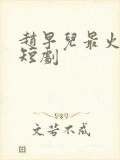 赵早儿最火十部短剧