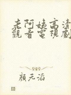 老阿姨高清免费观看电视剧播放列表